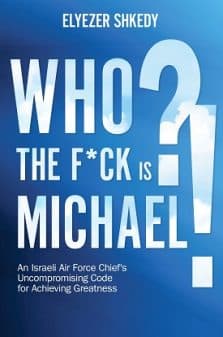 Who the F*ck is Michael? - An Israeli Air Force Chief's Uncompromising Code for Achieving Greatness