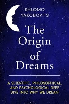 The Origin of Dreams: A Scientific, Philosophical, and Psychological Deep Dive Into Why We Dream
